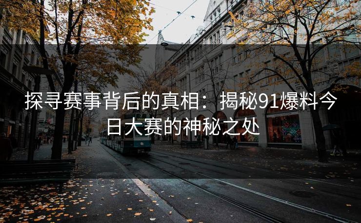 探寻赛事背后的真相:揭秘91爆料今日大赛的神秘之处