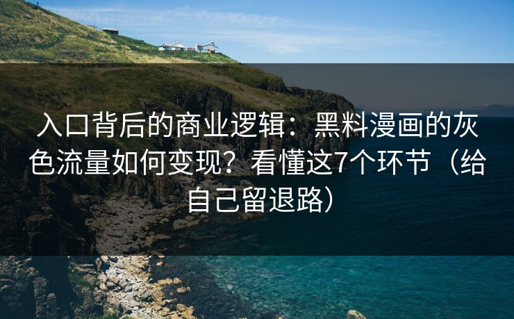 入口背后的商业逻辑：黑料漫画的灰色流量如何变现？看懂这7个环节（给自己留退路）