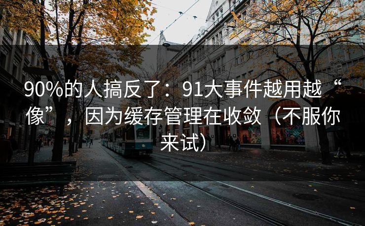 90%的人搞反了：91大事件越用越“像”，因为缓存管理在收敛（不服你来试）