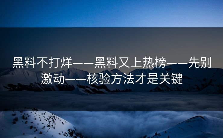 黑料不打烊——黑料又上热榜——先别激动——核验方法才是关键