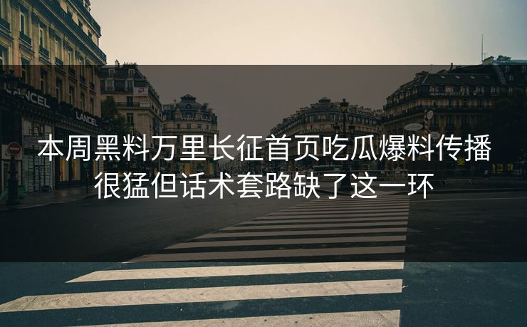 本周黑料万里长征首页吃瓜爆料传播很猛但话术套路缺了这一环 本周黑料万里长征首页吃瓜爆料传播很猛但话术套路缺了这一环