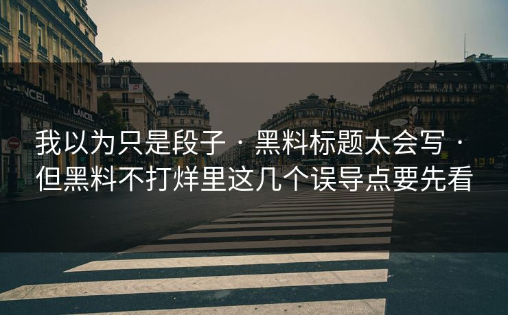 我以为只是段子 · 黑料标题太会写 · 但黑料不打烊里这几个误导点要先看