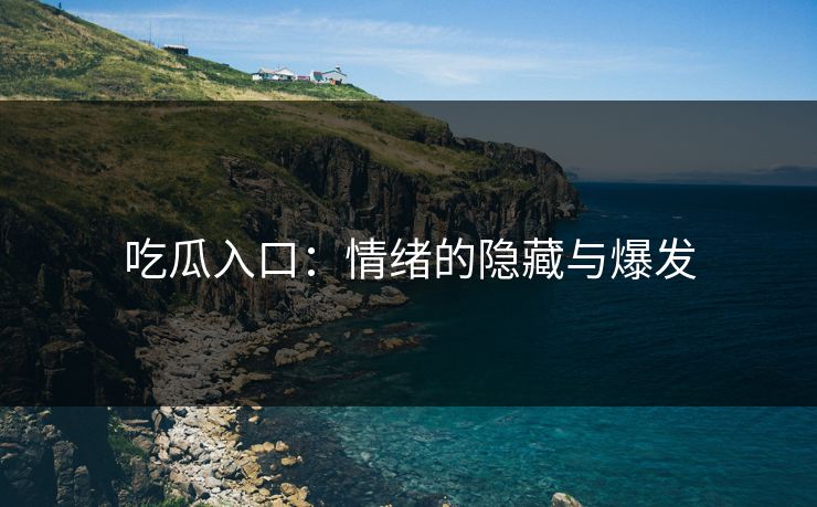 吃瓜入口:情绪的隐藏与爆发