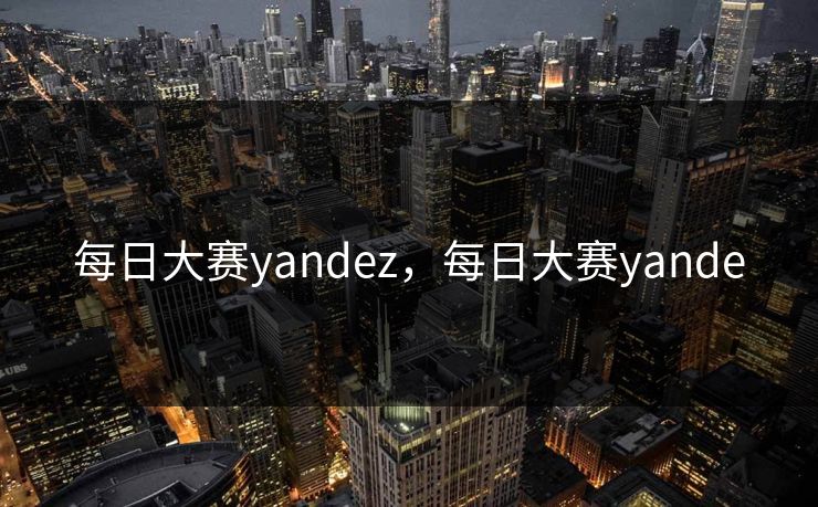 每日大赛yandez，每日大赛yande