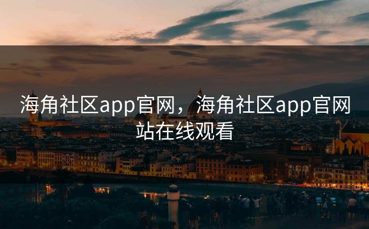 海角社区app官网，海角社区app官网站在线观看