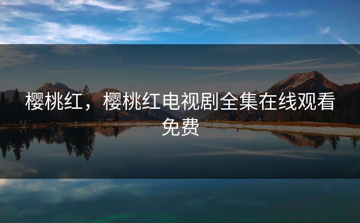 樱桃红，樱桃红电视剧全集在线观看免费
