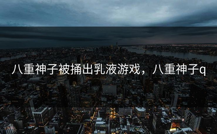 八重神子被捅出乳液游戏，八重神子q