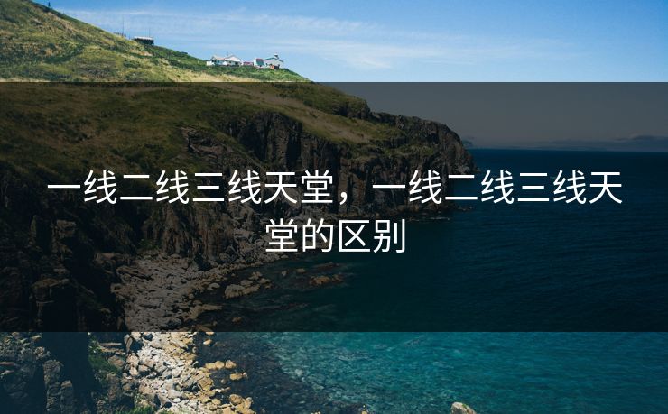 一线二线三线天堂，一线二线三线天堂的区别