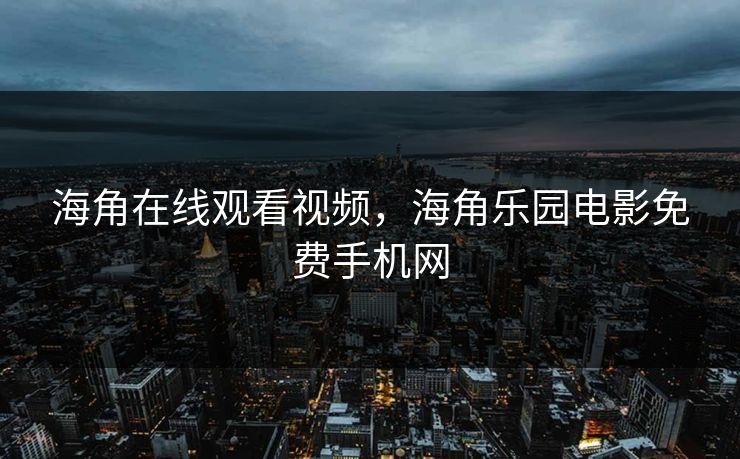 海角在线观看视频，海角乐园电影免费手机网