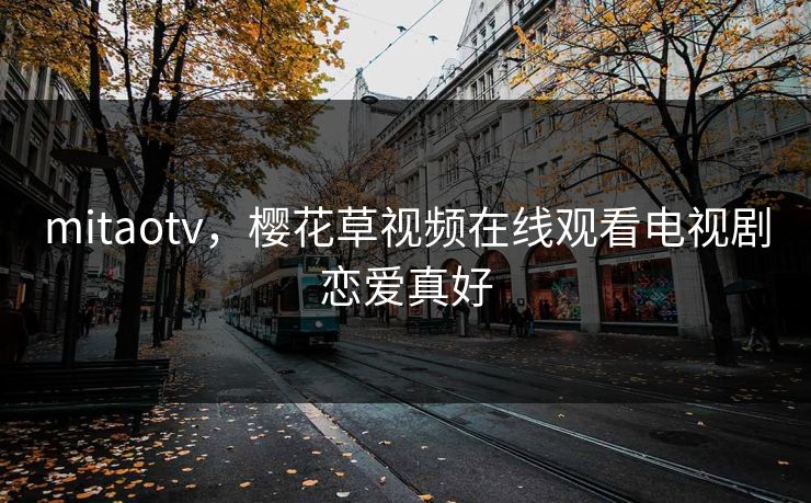 mitaotv，樱花草视频在线观看电视剧恋爱真好