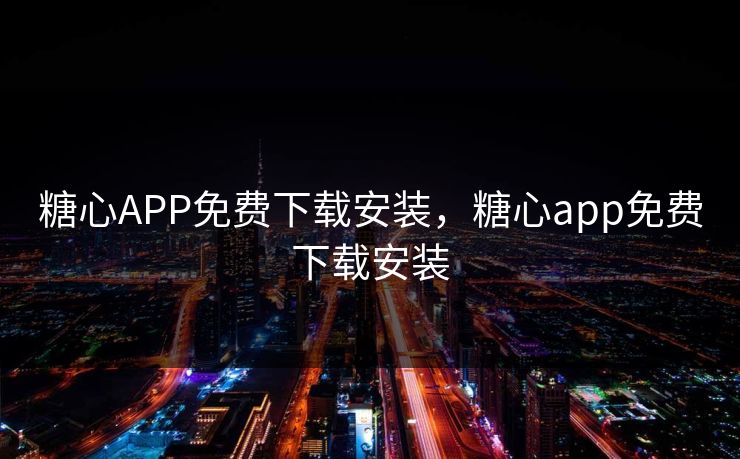 糖心APP免费下载安装，糖心app免费下载安装