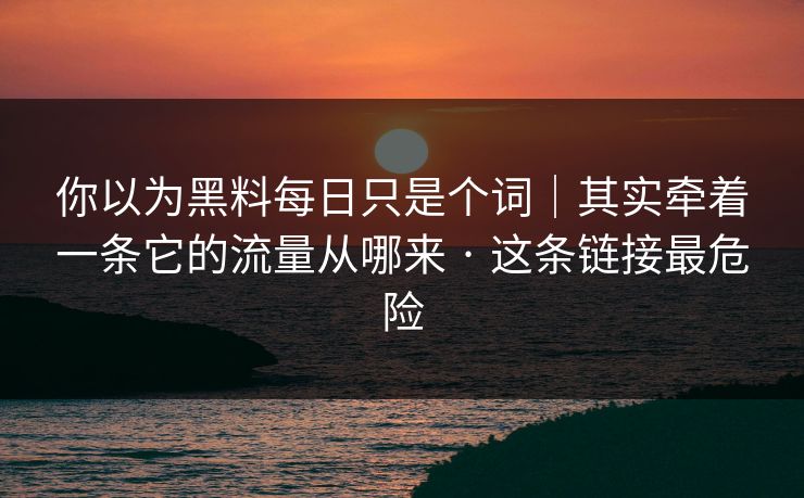 你以为黑料每日只是个词|其实牵着一条它的流量从哪来 · 这条链接最危险 你以为黑料每日只是个词|其实牵着一条它的流量从哪来 · 这条链接最危险